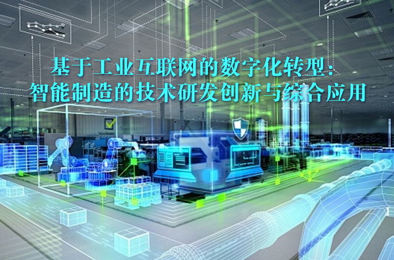 基于工業(yè)互聯(lián)網(wǎng)的數(shù)字化轉型：智能制造的技術研發(fā)創(chuàng)新與綜合應用