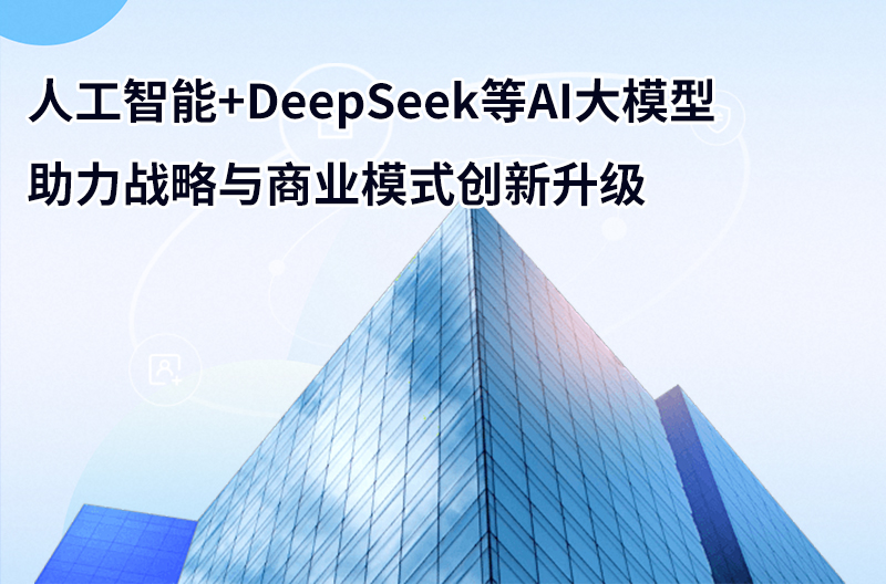 人工智能+DeepSeek等AI大模型助力戰略與商業模式創新升級